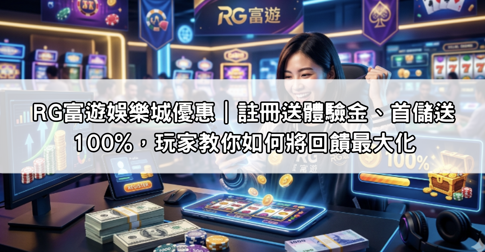 RG富遊娛樂城優惠|註冊送體驗金、首儲送100%,玩家教你如何將回饋最大化